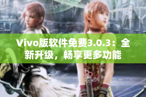 Vivo版軟件免費(fèi)3.0.3：全新升級，暢享更多功能