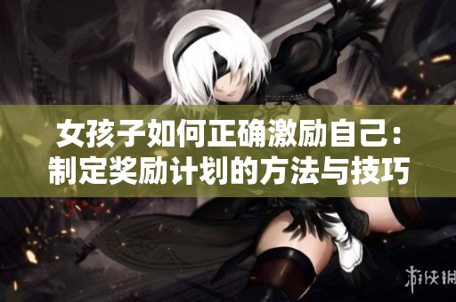 女孩子如何正確激勵(lì)自己：制定獎(jiǎng)勵(lì)計(jì)劃的方法與技巧