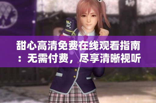 甜心高清免費(fèi)在線觀看指南：無需付費(fèi)，盡享清晰視聽盛宴