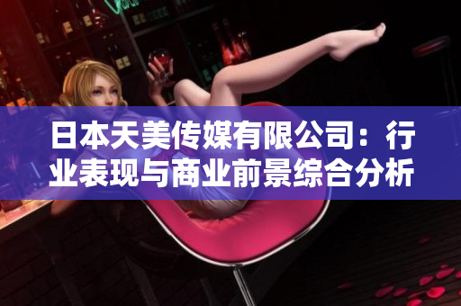 日本天美傳媒有限公司：行業(yè)表現(xiàn)與商業(yè)前景綜合分析