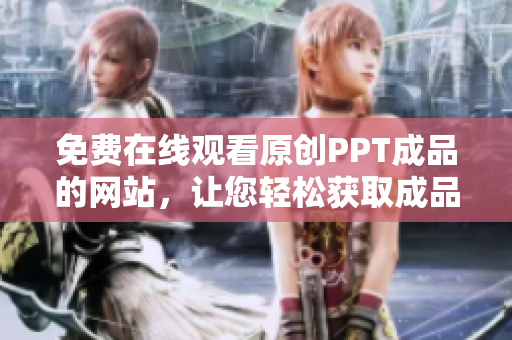 免費在線觀看原創(chuàng)PPT成品的網(wǎng)站，讓您輕松獲取成品PPT素材