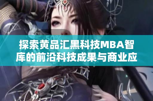 探索黃品匯黑科技MBA智庫的前沿科技成果與商業(yè)應(yīng)用