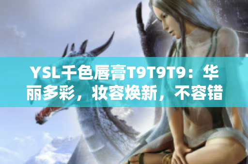 YSL千色唇膏T9T9T9：華麗多彩，妝容煥新，不容錯過！