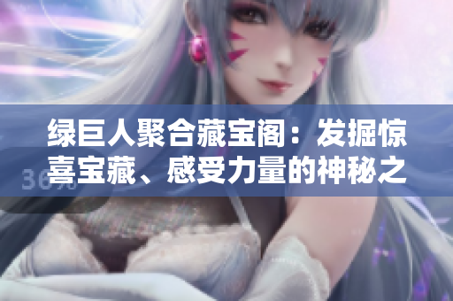 綠巨人聚合藏寶閣：發(fā)掘驚喜寶藏、感受力量的神秘之旅