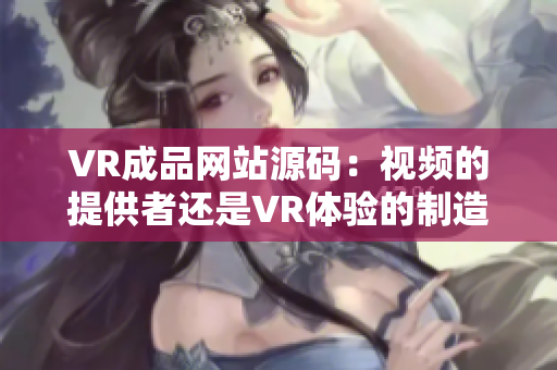 VR成品網(wǎng)站源碼：視頻的提供者還是VR體驗的制造者？