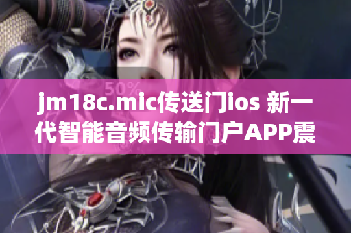 jm18c.mic傳送門ios 新一代智能音頻傳輸門戶APP震撼來襲