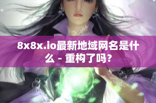 8x8x.io最新地域網名是什么 - 重構了嗎？