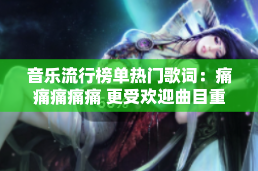 音樂流行榜單熱門歌詞：痛痛痛痛痛 更受歡迎曲目重新詞行