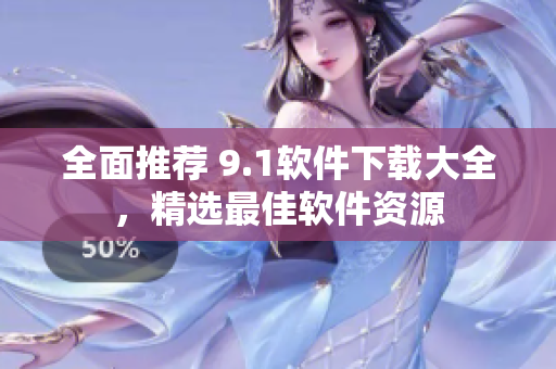 全面推薦 9.1軟件下載大全，精選最佳軟件資源