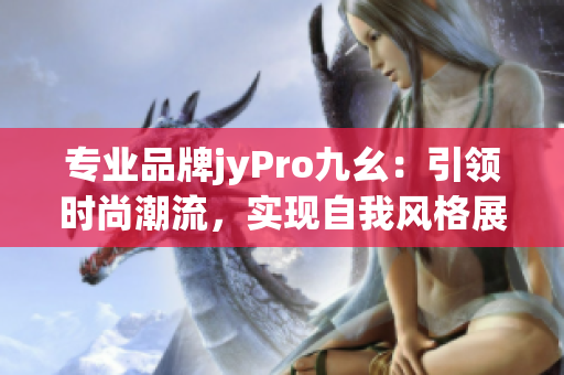 專業(yè)品牌jyPro九幺：引領(lǐng)時(shí)尚潮流，實(shí)現(xiàn)自我風(fēng)格展現(xiàn)