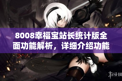 8008幸福寶站長(zhǎng)統(tǒng)計(jì)版全面功能解析，詳細(xì)介紹功能特點(diǎn)