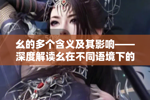 幺的多個含義及其影響——深度解讀幺在不同語境下的意義