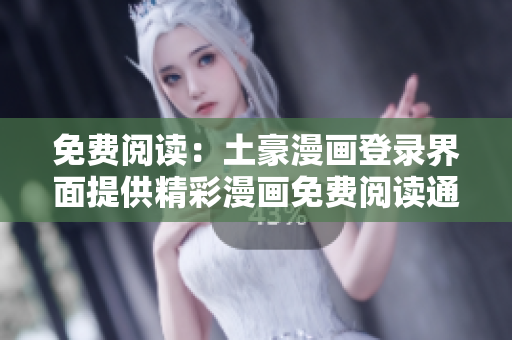 免費(fèi)閱讀：土豪漫畫登錄界面提供精彩漫畫免費(fèi)閱讀通道