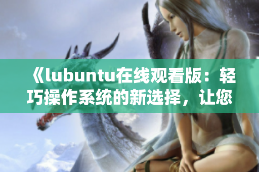 《lubuntu在線觀看版：輕巧操作系統(tǒng)的新選擇，讓您暢享便捷體驗》