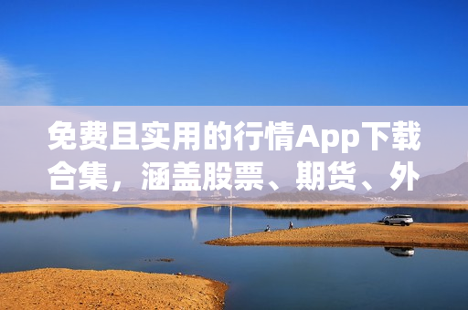 免費(fèi)且實(shí)用的行情App下載合集，涵蓋股票、期貨、外匯等市場(chǎng)