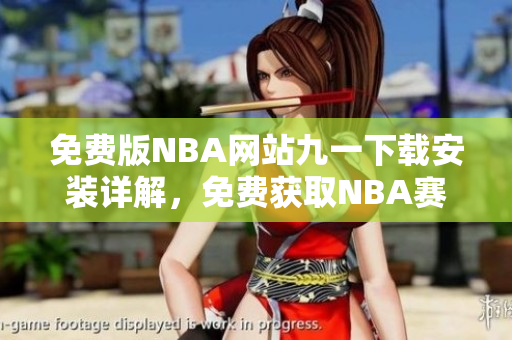 免費版NBA網站九一下載安裝詳解，免費獲取NBA賽事信息