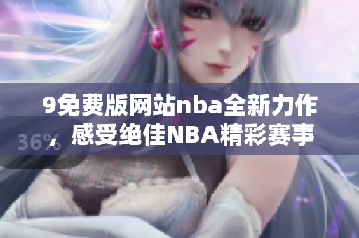 9免費版網(wǎng)站nba全新力作，感受絕佳NBA精彩賽事