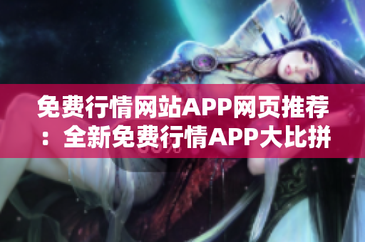 免費(fèi)行情網(wǎng)站APP網(wǎng)頁(yè)推薦：全新免費(fèi)行情APP大比拼，實(shí)時(shí)行情數(shù)據(jù)隨身查看