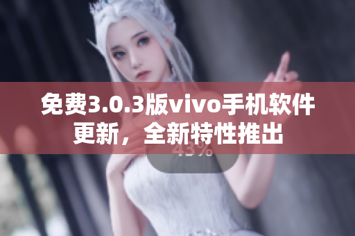 免費(fèi)3.0.3版vivo手機(jī)軟件更新，全新特性推出