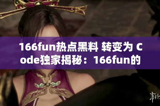 166fun熱點黑料 轉變?yōu)?Code獨家揭秘：166fun的熱門話題藏著哪些黑幕？