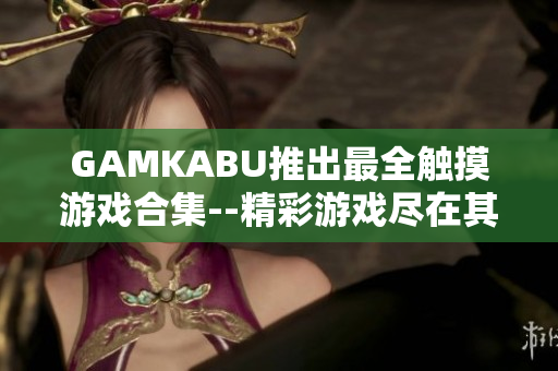 GAMKABU推出最全觸摸游戲合集--精彩游戲盡在其中!