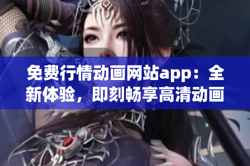 免費(fèi)行情動(dòng)畫網(wǎng)站app：全新體驗(yàn)，即刻暢享高清動(dòng)畫資源