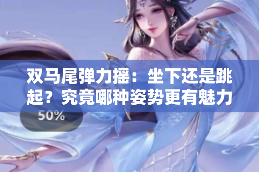 雙馬尾彈力搖：坐下還是跳起？究竟哪種姿勢(shì)更有魅力？