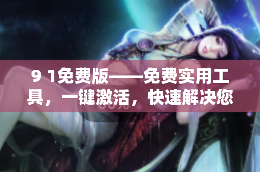 9 1免費(fèi)版——免費(fèi)實(shí)用工具，一鍵激活，快速解決您的問題