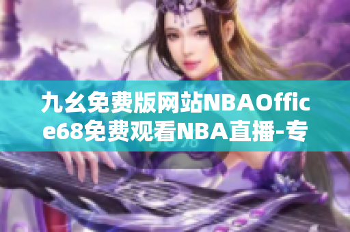 九幺免費(fèi)版網(wǎng)站NBAOffice68免費(fèi)觀看NBA直播-專注籃球愛(ài)好者的在線直播平臺(tái)