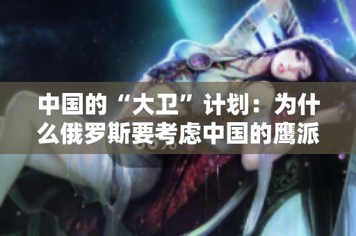 中國的“大衛(wèi)”計劃：為什么俄羅斯要考慮中國的鷹派決定？