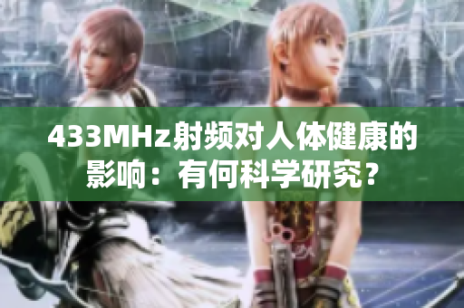 433MHz射頻對(duì)人體健康的影響：有何科學(xué)研究？