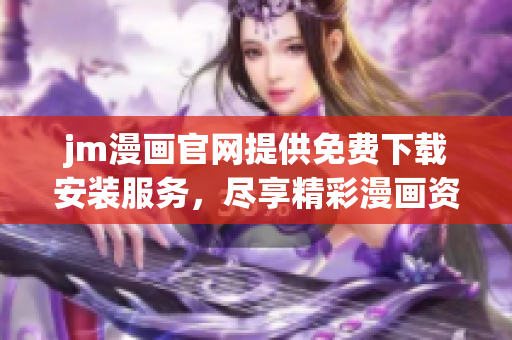 jm漫畫官網(wǎng)提供免費下載安裝服務(wù)，盡享精彩漫畫資源
