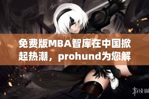 免費(fèi)版MBA智庫在中國掀起熱潮，prohund為您解析