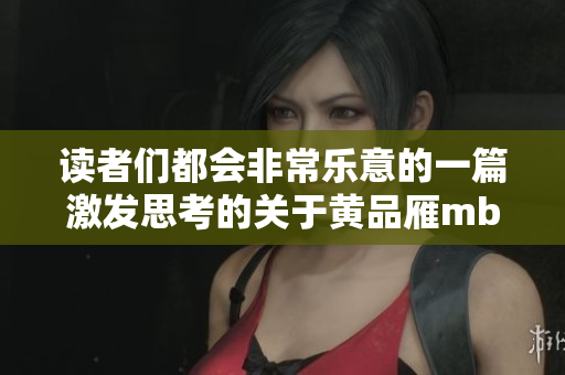 讀者們都會(huì)非常樂意的一篇激發(fā)思考的關(guān)于黃品雁mba的文章