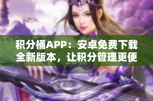 積分桶APP：安卓免費(fèi)下載全新版本，讓積分管理更便捷