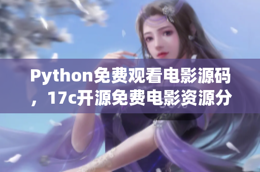 Python免費(fèi)觀看電影源碼，17c開源免費(fèi)電影資源分享