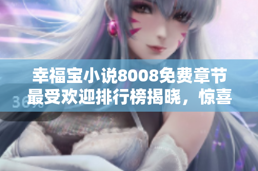 幸福寶小說8008免費(fèi)章節(jié)最受歡迎排行榜揭曉，驚喜連連等你來探索