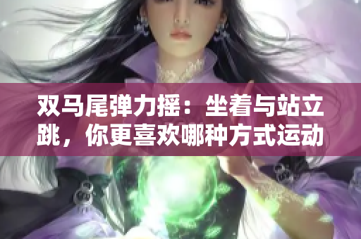 雙馬尾彈力搖：坐著與站立跳，你更喜歡哪種方式運動？