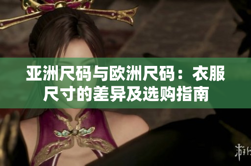 亞洲尺碼與歐洲尺碼：衣服尺寸的差異及選購指南