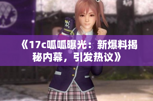 《17c呱呱曝光：新爆料揭秘內(nèi)幕，引發(fā)熱議》