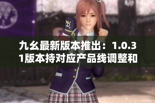 九幺最新版本推出：1.0.31版本持對應(yīng)產(chǎn)品線調(diào)整和性能優(yōu)化 上線有新動態(tài)