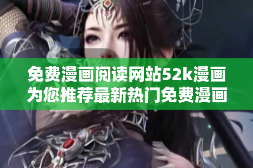 免費漫畫閱讀網(wǎng)站52k漫畫為您推薦最新熱門免費漫畫