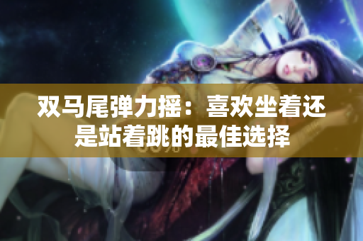 雙馬尾彈力搖：喜歡坐著還是站著跳的最佳選擇