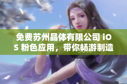 免費蘇州晶體有限公司 iOS 粉色應(yīng)用，帶你暢游制造業(yè)的新視界
