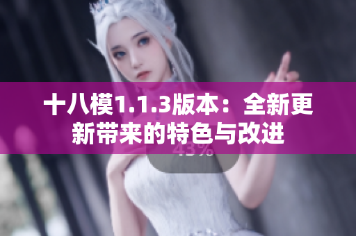 十八模1.1.3版本：全新更新帶來的特色與改進