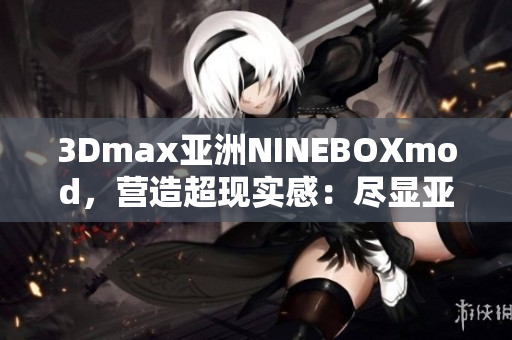 3Dmax亞洲NINEBOXmod，營造超現(xiàn)實感：盡顯亞洲魅力