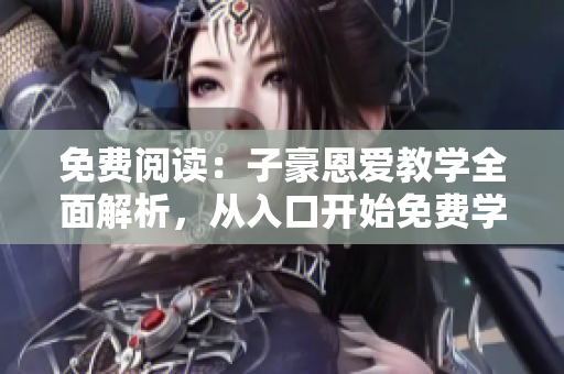 免費(fèi)閱讀：子豪恩愛教學(xué)全面解析，從入口開始免費(fèi)學(xué)習(xí)