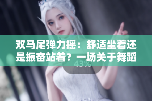 雙馬尾彈力搖：舒適坐著還是振奮站著？一場關(guān)于舞蹈的新體驗