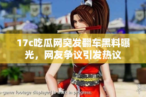 17c吃瓜網(wǎng)突發(fā)翻車黑料曝光，網(wǎng)友爭議引發(fā)熱議