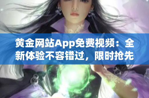 黃金網(wǎng)站App免費視頻：全新體驗不容錯過，限時搶先體驗！